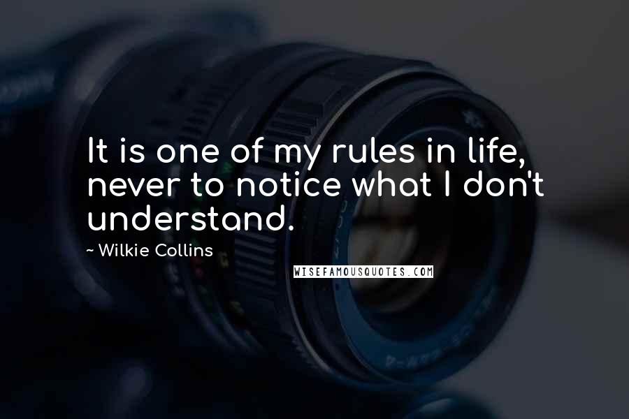 Wilkie Collins Quotes: It is one of my rules in life, never to notice what I don't understand.