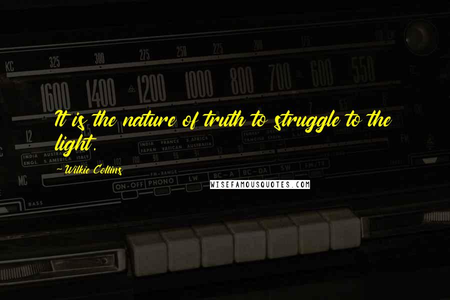 Wilkie Collins Quotes: It is the nature of truth to struggle to the light.