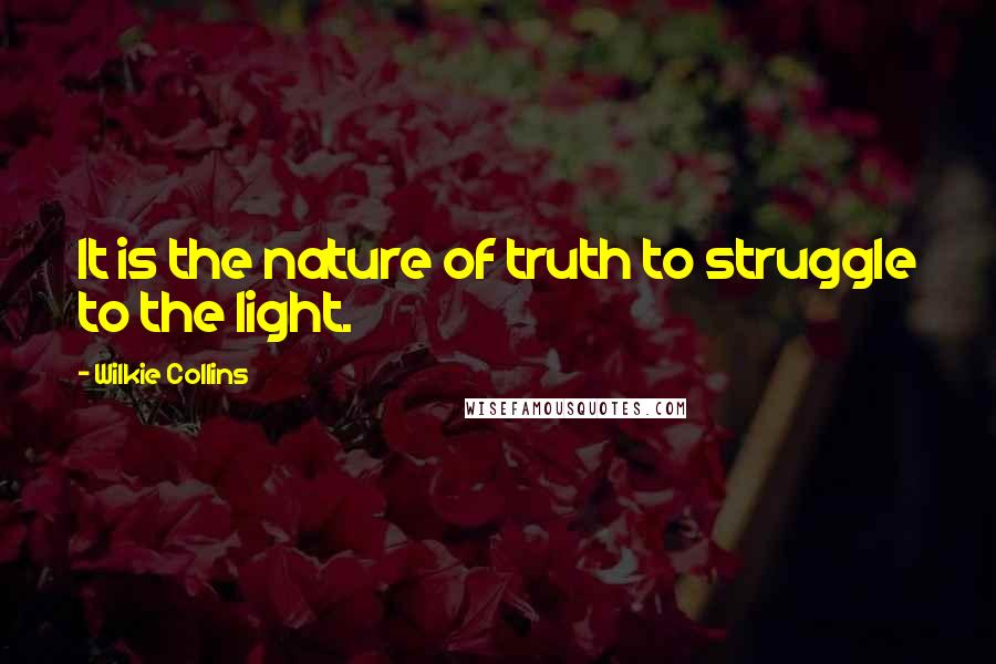 Wilkie Collins Quotes: It is the nature of truth to struggle to the light.