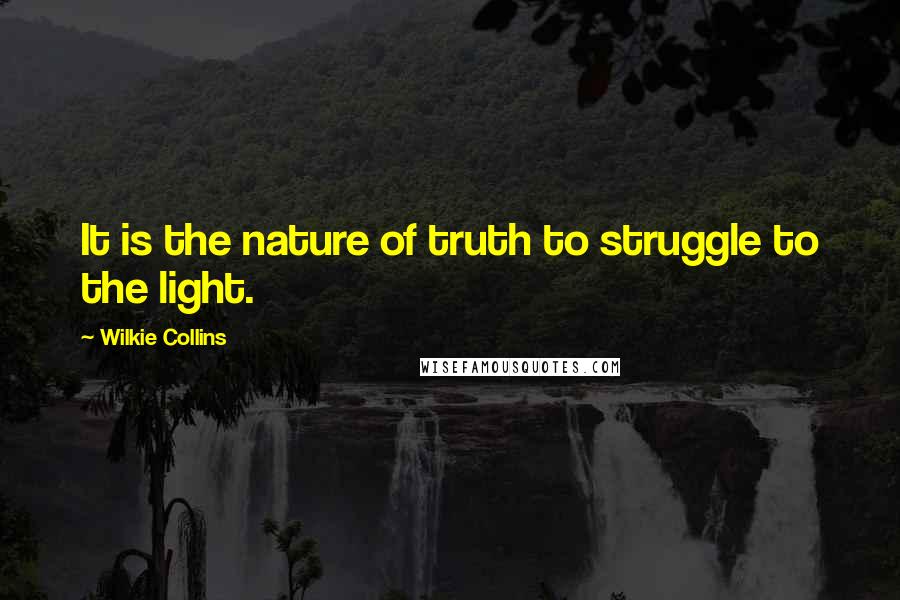 Wilkie Collins Quotes: It is the nature of truth to struggle to the light.