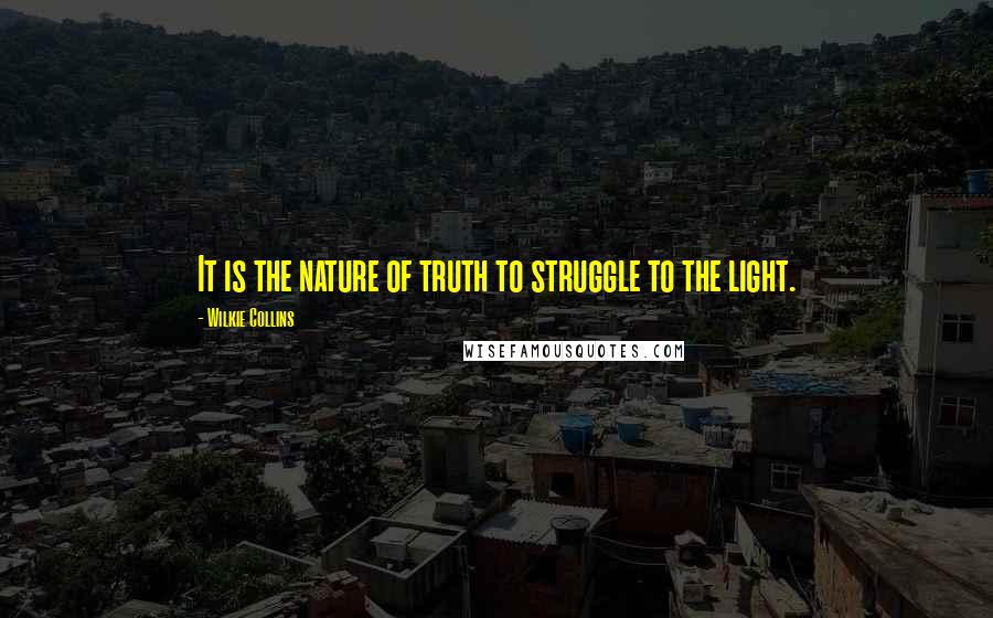 Wilkie Collins Quotes: It is the nature of truth to struggle to the light.