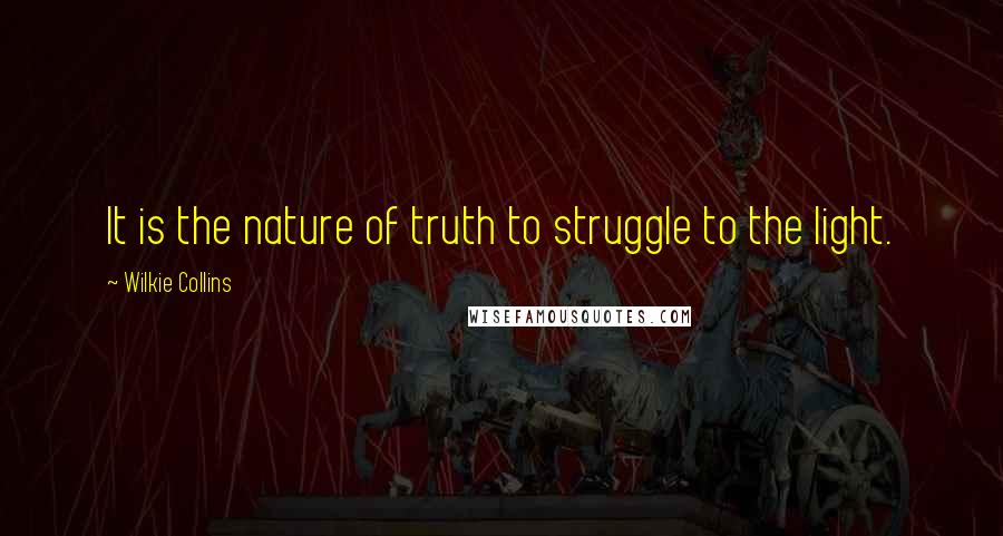 Wilkie Collins Quotes: It is the nature of truth to struggle to the light.