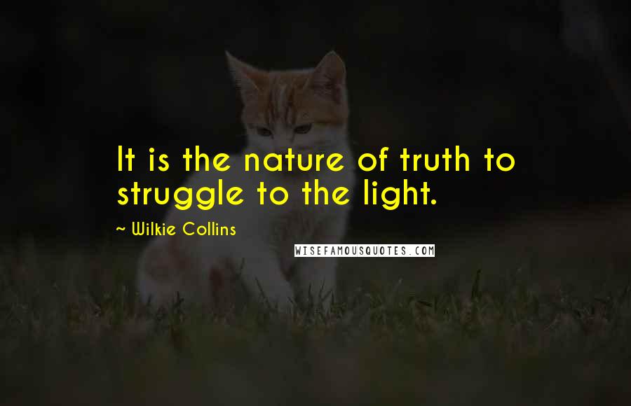 Wilkie Collins Quotes: It is the nature of truth to struggle to the light.