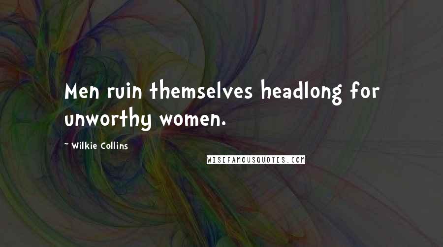 Wilkie Collins Quotes: Men ruin themselves headlong for unworthy women.