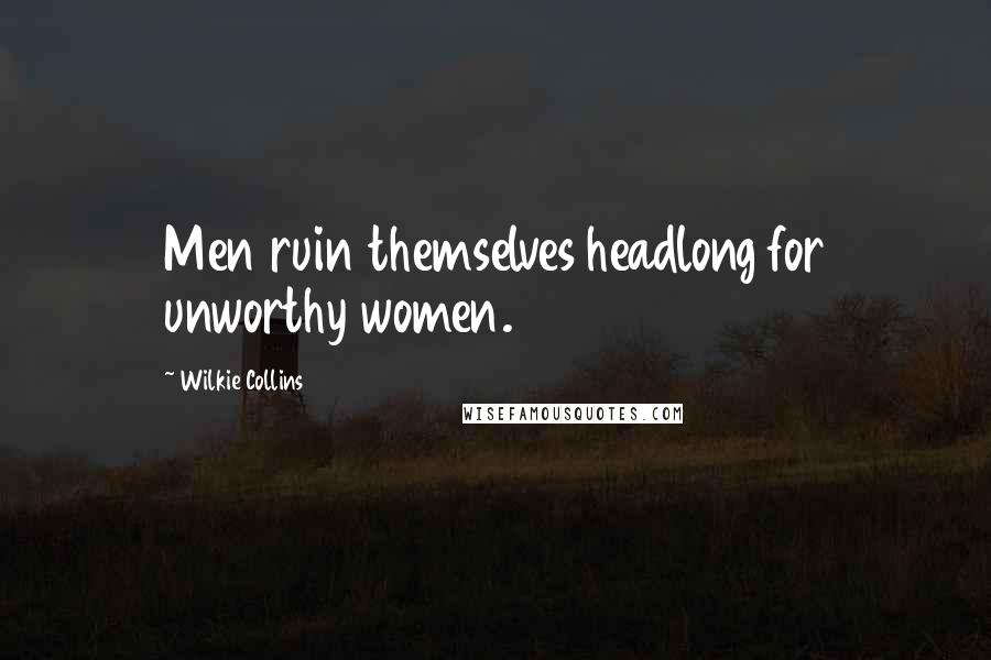 Wilkie Collins Quotes: Men ruin themselves headlong for unworthy women.