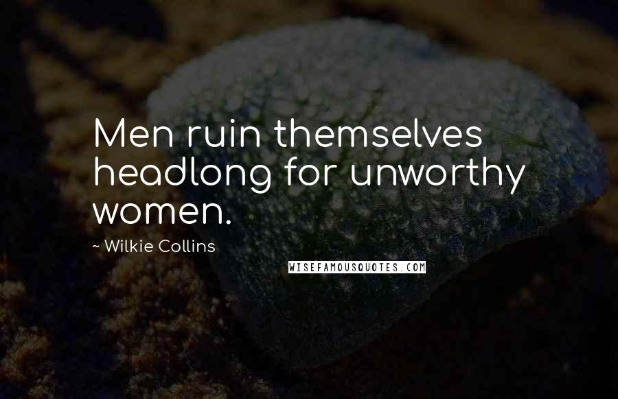 Wilkie Collins Quotes: Men ruin themselves headlong for unworthy women.