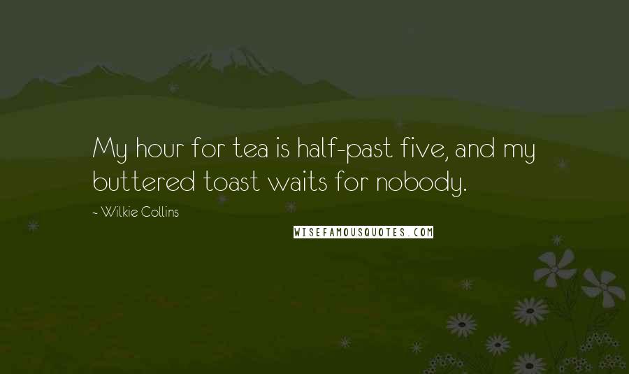 Wilkie Collins Quotes: My hour for tea is half-past five, and my buttered toast waits for nobody.