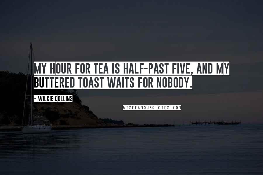 Wilkie Collins Quotes: My hour for tea is half-past five, and my buttered toast waits for nobody.