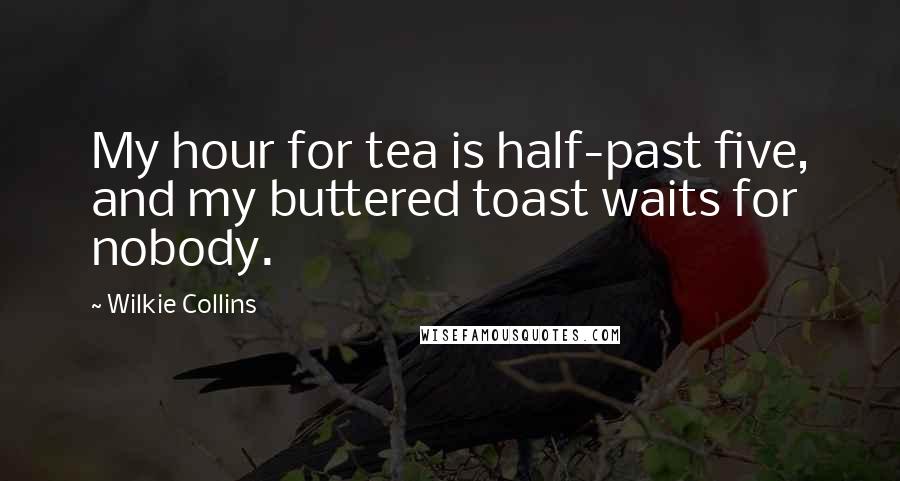 Wilkie Collins Quotes: My hour for tea is half-past five, and my buttered toast waits for nobody.