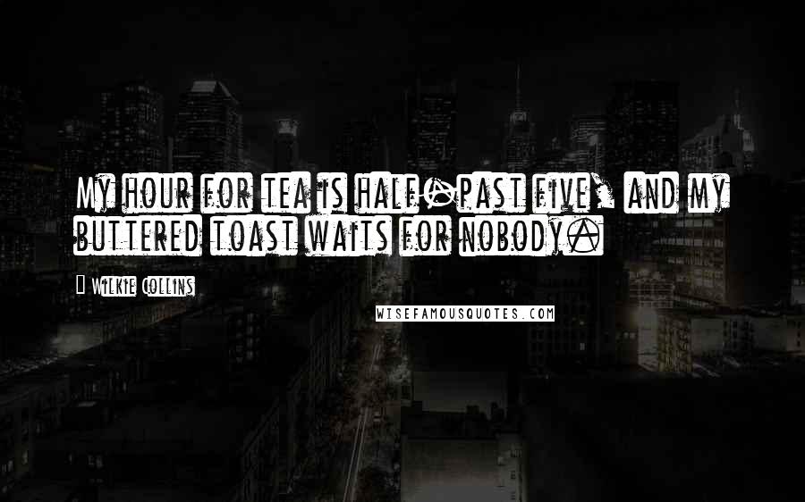 Wilkie Collins Quotes: My hour for tea is half-past five, and my buttered toast waits for nobody.