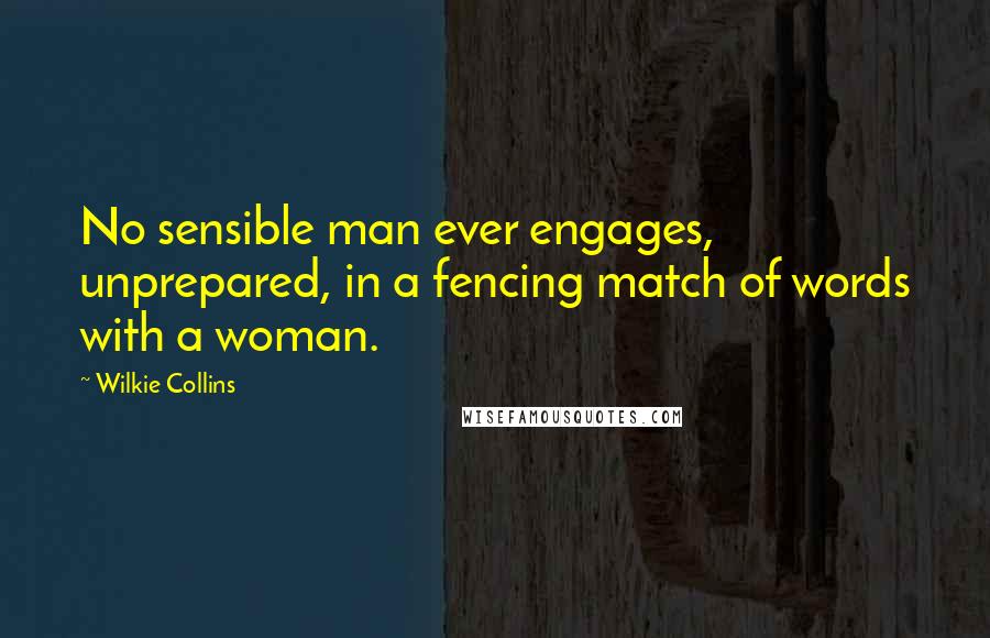 Wilkie Collins Quotes: No sensible man ever engages, unprepared, in a fencing match of words with a woman.