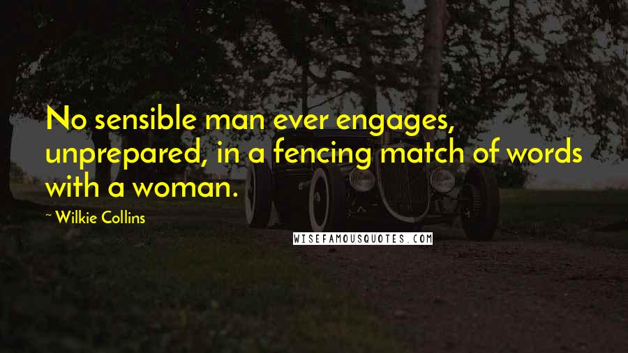 Wilkie Collins Quotes: No sensible man ever engages, unprepared, in a fencing match of words with a woman.