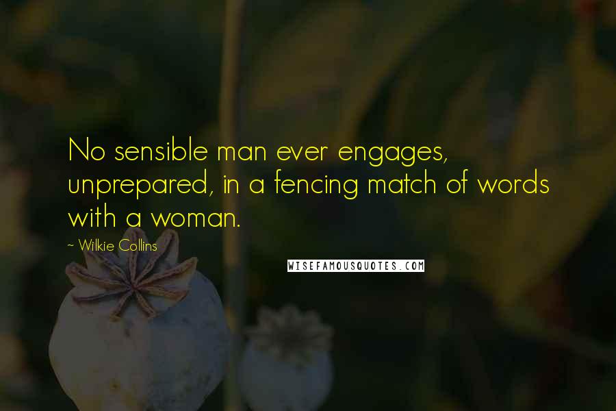 Wilkie Collins Quotes: No sensible man ever engages, unprepared, in a fencing match of words with a woman.