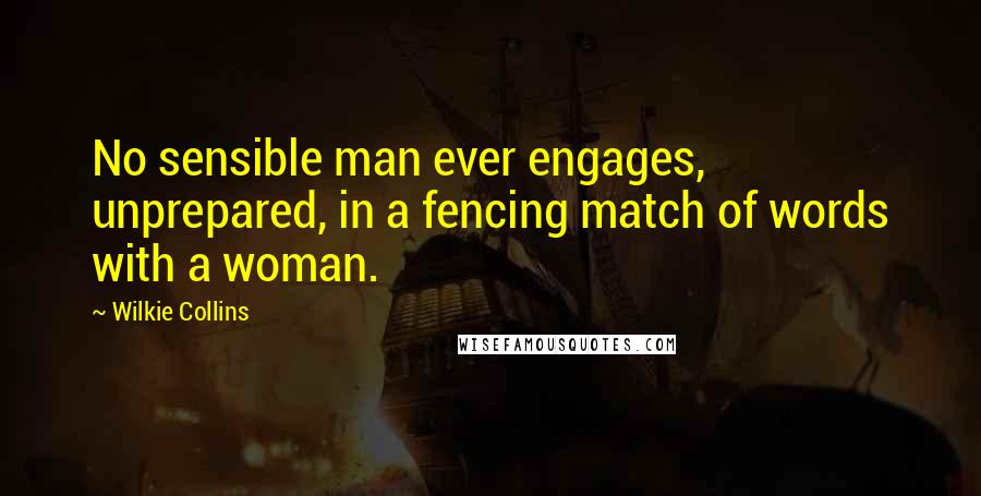 Wilkie Collins Quotes: No sensible man ever engages, unprepared, in a fencing match of words with a woman.
