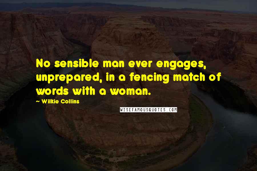 Wilkie Collins Quotes: No sensible man ever engages, unprepared, in a fencing match of words with a woman.