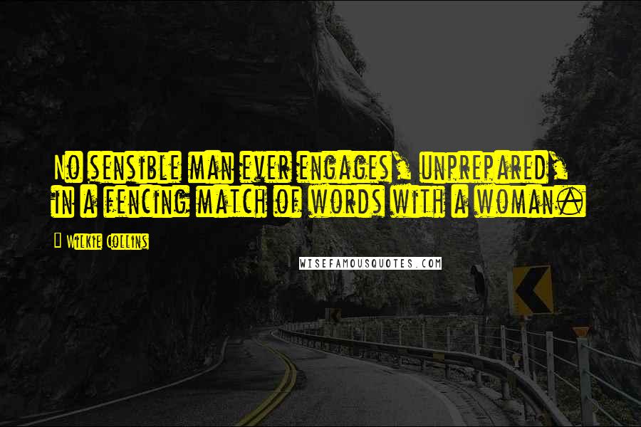 Wilkie Collins Quotes: No sensible man ever engages, unprepared, in a fencing match of words with a woman.