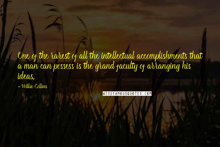 Wilkie Collins Quotes: One of the rarest of all the intellectual accomplishments that a man can possess is the grand faculty of arranging his ideas.