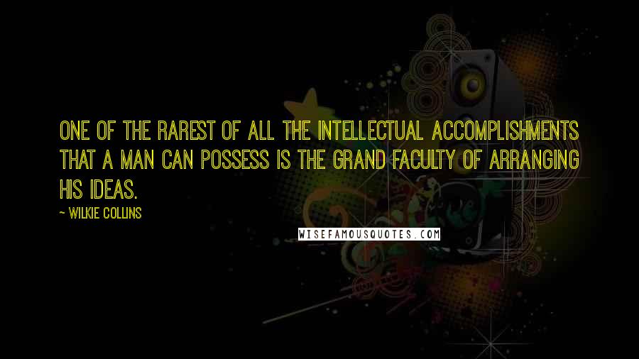 Wilkie Collins Quotes: One of the rarest of all the intellectual accomplishments that a man can possess is the grand faculty of arranging his ideas.