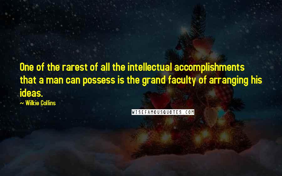 Wilkie Collins Quotes: One of the rarest of all the intellectual accomplishments that a man can possess is the grand faculty of arranging his ideas.