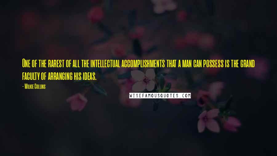 Wilkie Collins Quotes: One of the rarest of all the intellectual accomplishments that a man can possess is the grand faculty of arranging his ideas.