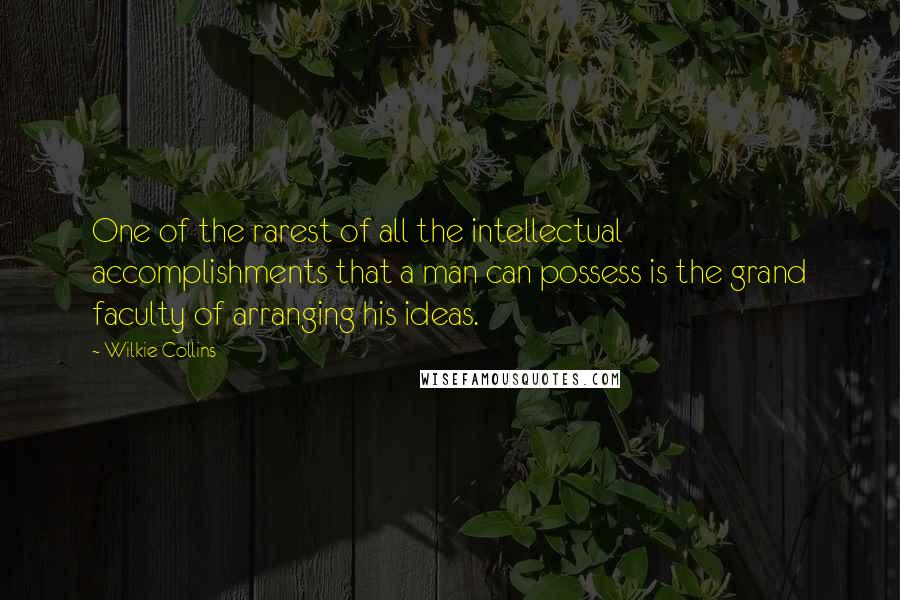 Wilkie Collins Quotes: One of the rarest of all the intellectual accomplishments that a man can possess is the grand faculty of arranging his ideas.