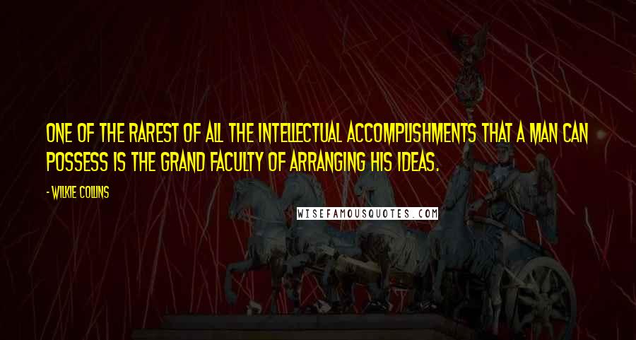 Wilkie Collins Quotes: One of the rarest of all the intellectual accomplishments that a man can possess is the grand faculty of arranging his ideas.