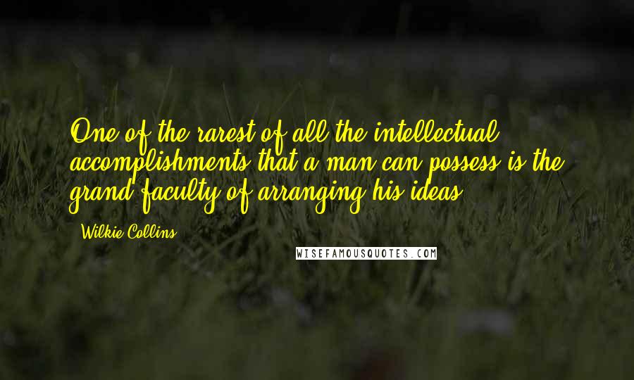 Wilkie Collins Quotes: One of the rarest of all the intellectual accomplishments that a man can possess is the grand faculty of arranging his ideas.