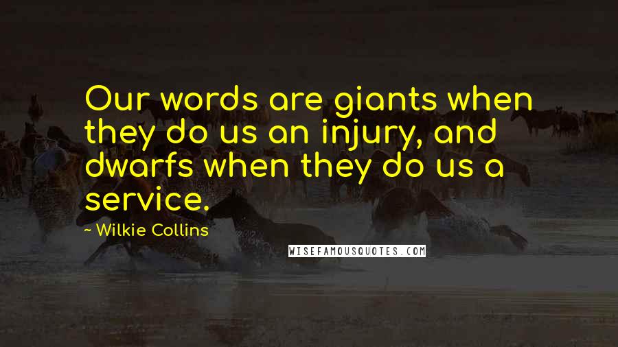 Wilkie Collins Quotes: Our words are giants when they do us an injury, and dwarfs when they do us a service.