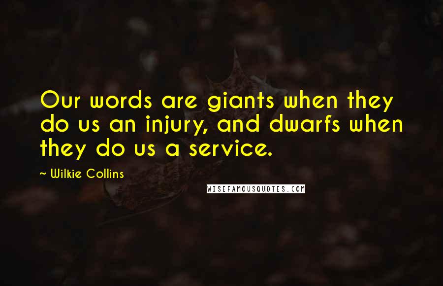 Wilkie Collins Quotes: Our words are giants when they do us an injury, and dwarfs when they do us a service.