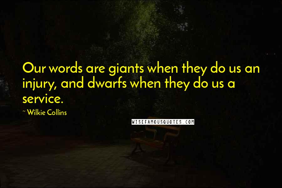 Wilkie Collins Quotes: Our words are giants when they do us an injury, and dwarfs when they do us a service.