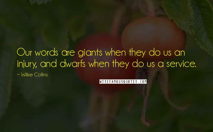 Wilkie Collins Quotes: Our words are giants when they do us an injury, and dwarfs when they do us a service.