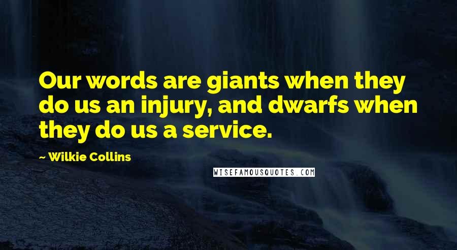 Wilkie Collins Quotes: Our words are giants when they do us an injury, and dwarfs when they do us a service.