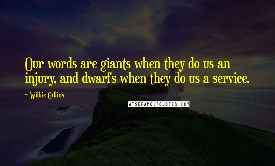 Wilkie Collins Quotes: Our words are giants when they do us an injury, and dwarfs when they do us a service.