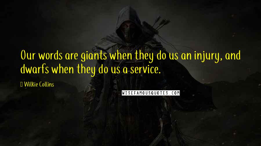 Wilkie Collins Quotes: Our words are giants when they do us an injury, and dwarfs when they do us a service.