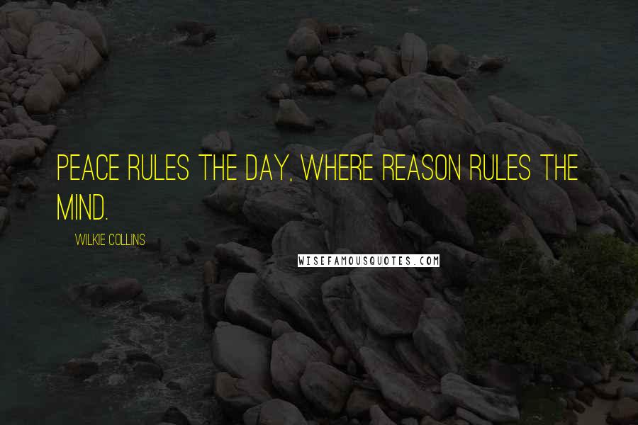 Wilkie Collins Quotes: Peace rules the day, where reason rules the mind.