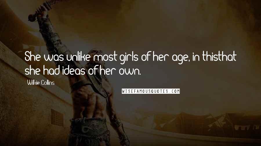 Wilkie Collins Quotes: She was unlike most girls of her age, in thisthat she had ideas of her own.