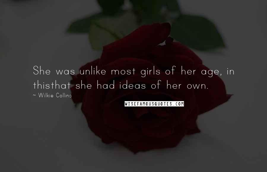 Wilkie Collins Quotes: She was unlike most girls of her age, in thisthat she had ideas of her own.