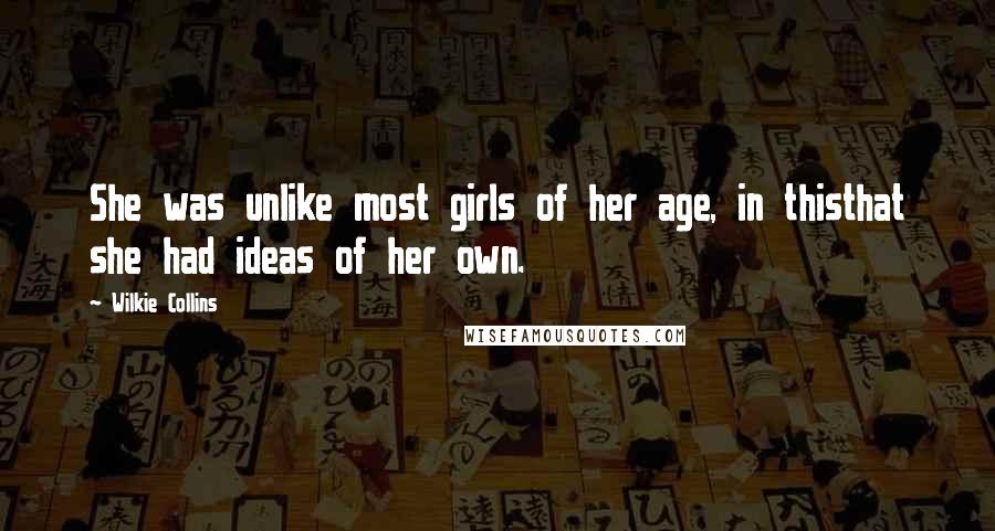 Wilkie Collins Quotes: She was unlike most girls of her age, in thisthat she had ideas of her own.