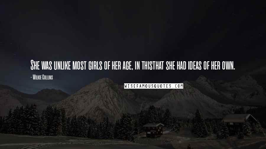 Wilkie Collins Quotes: She was unlike most girls of her age, in thisthat she had ideas of her own.