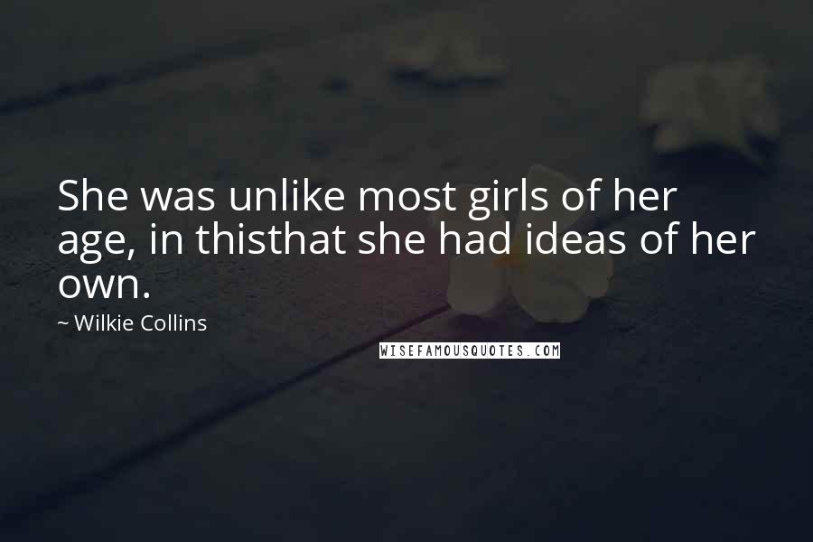 Wilkie Collins Quotes: She was unlike most girls of her age, in thisthat she had ideas of her own.