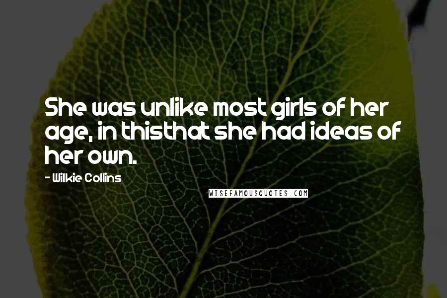 Wilkie Collins Quotes: She was unlike most girls of her age, in thisthat she had ideas of her own.