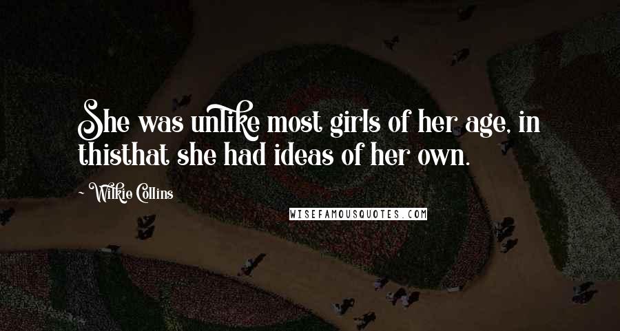 Wilkie Collins Quotes: She was unlike most girls of her age, in thisthat she had ideas of her own.