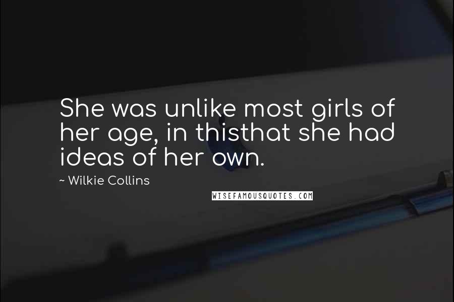 Wilkie Collins Quotes: She was unlike most girls of her age, in thisthat she had ideas of her own.