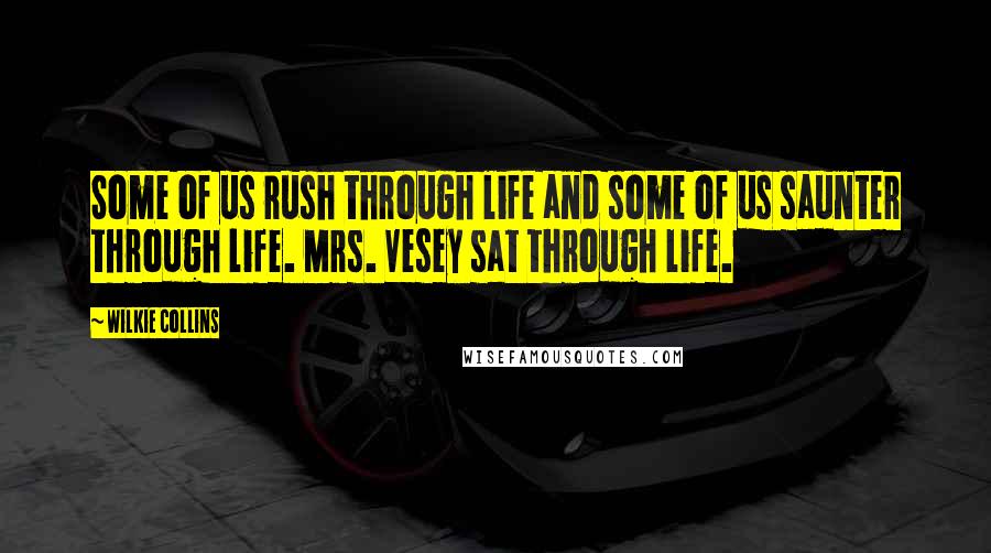 Wilkie Collins Quotes: Some of us rush through life and some of us saunter through life. Mrs. Vesey sat through life.