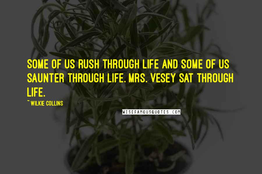 Wilkie Collins Quotes: Some of us rush through life and some of us saunter through life. Mrs. Vesey sat through life.