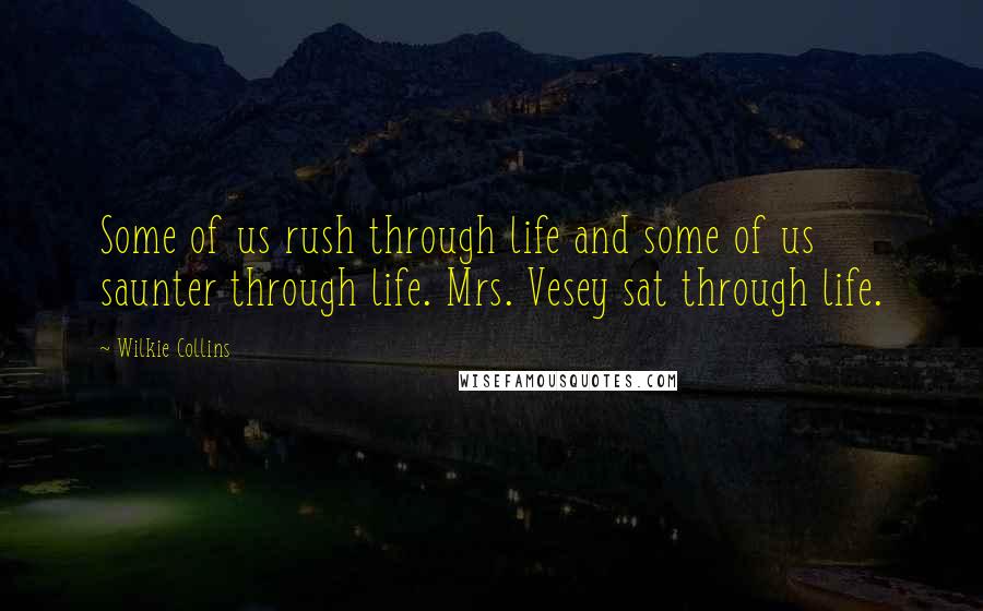 Wilkie Collins Quotes: Some of us rush through life and some of us saunter through life. Mrs. Vesey sat through life.