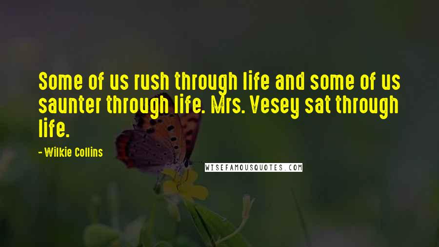 Wilkie Collins Quotes: Some of us rush through life and some of us saunter through life. Mrs. Vesey sat through life.