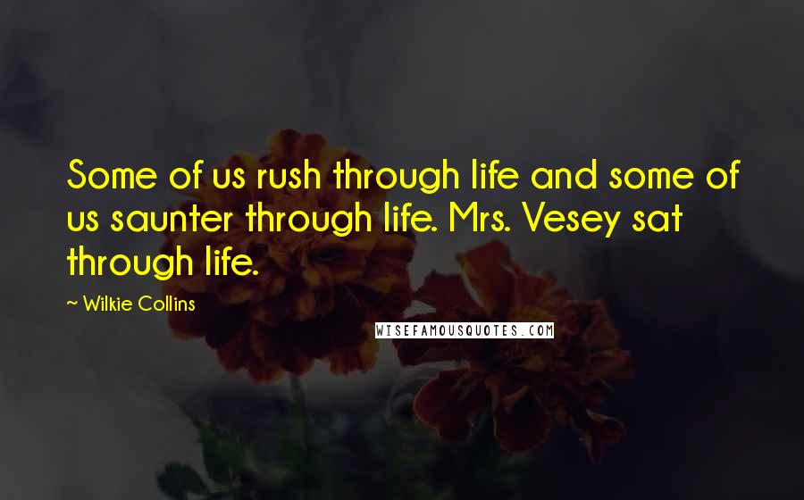 Wilkie Collins Quotes: Some of us rush through life and some of us saunter through life. Mrs. Vesey sat through life.