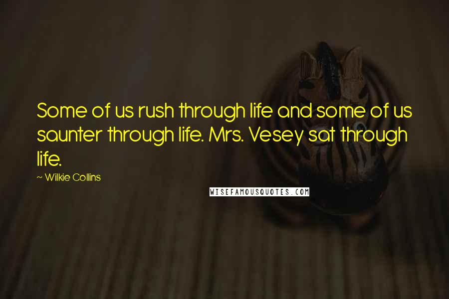 Wilkie Collins Quotes: Some of us rush through life and some of us saunter through life. Mrs. Vesey sat through life.