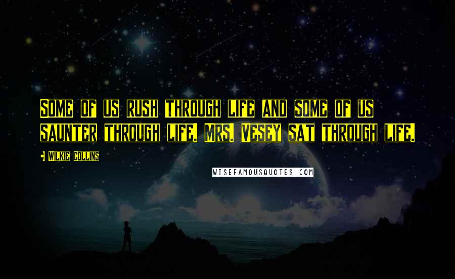 Wilkie Collins Quotes: Some of us rush through life and some of us saunter through life. Mrs. Vesey sat through life.